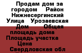 Продам дом за городом  › Район ­ Нижнесергинский › Улица ­ Урозаевская › Дом ­ 4 › Общая площадь дома ­ 50 › Площадь участка ­ 20 › Цена ­ 1 050 000 - Свердловская обл., Первоуральск г. Недвижимость » Дома, коттеджи, дачи продажа   . Свердловская обл.,Первоуральск г.